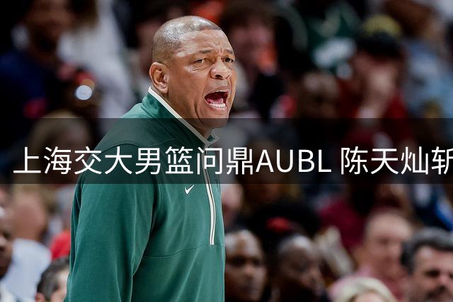 上海交大男篮问鼎AUBL 陈天灿斩获赛事MVP殊荣