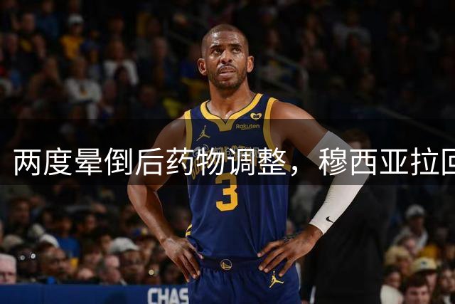 两度晕倒后药物调整，穆西亚拉回归拜仁大名单