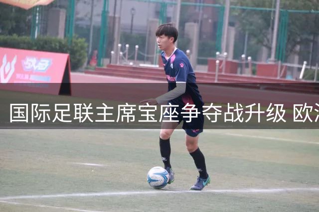 国际足联主席宝座争夺战升级 欧洲俱乐部或集体抵制新世俱杯