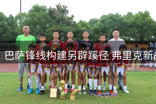 巴萨锋线构建另辟蹊径 弗里克新战术体系不迷信传统中锋