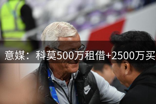 意媒：科莫500万租借+2500万买断求购基恩 紫百合标价3500万