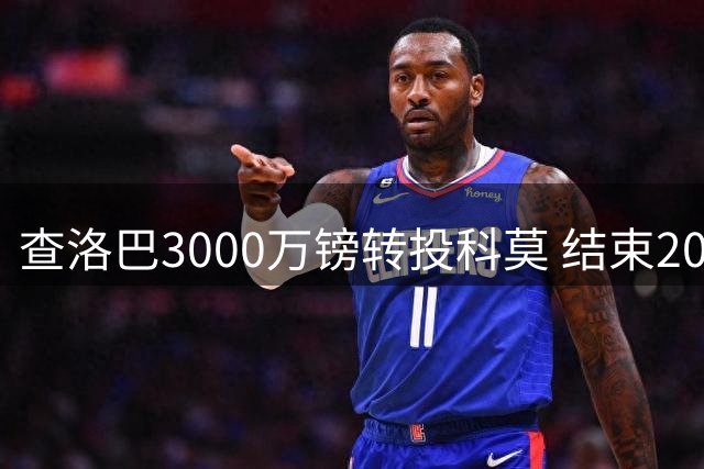 查洛巴3000万镑转投科莫 结束20载蓝军情缘