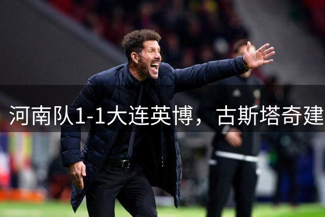 河南队1-1大连英博，古斯塔奇建功，产生3大不可思议+2个不争事实