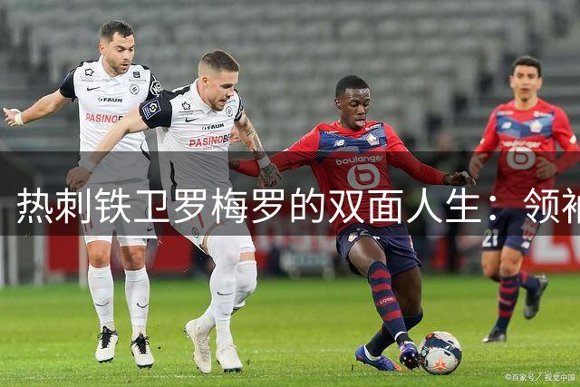 热刺铁卫罗梅罗的双面人生：领袖光环与国家队情结