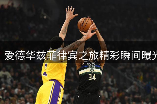 爱德华兹菲律宾之旅精彩瞬间曝光