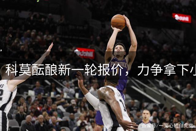 科莫酝酿新一轮报价，力争拿下小基恩