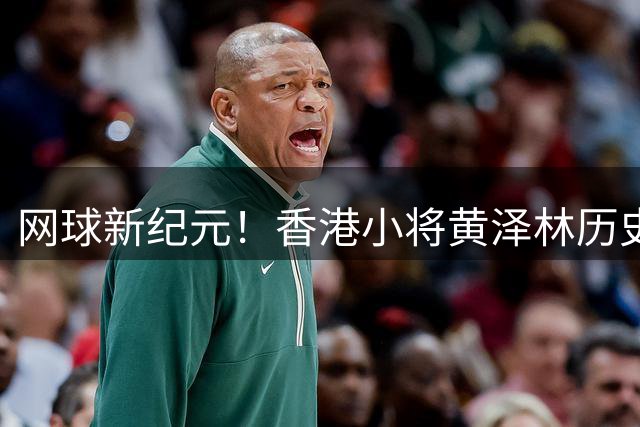 网球新纪元！香港小将黄泽林历史性闯入ATP四强 中国男网迎来洗牌时刻