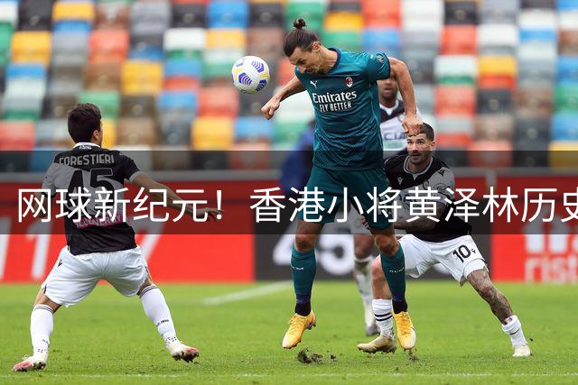 网球新纪元！香港小将黄泽林历史性闯入ATP四强 中国男网迎来洗牌时刻