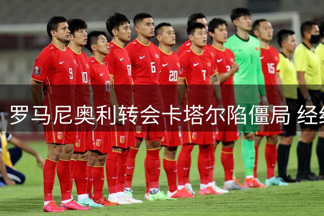 罗马尼奥利转会卡塔尔陷僵局 经纪人证实球员暂不考虑续约拉齐奥