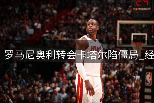 罗马尼奥利转会卡塔尔陷僵局 经纪人证实球员暂不考虑续约拉齐奥