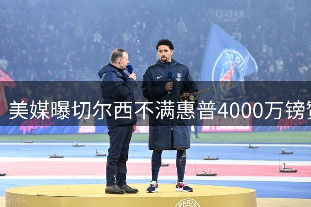 美媒曝切尔西不满惠普4000万镑赞助报价 坚持4500万镑心理价位