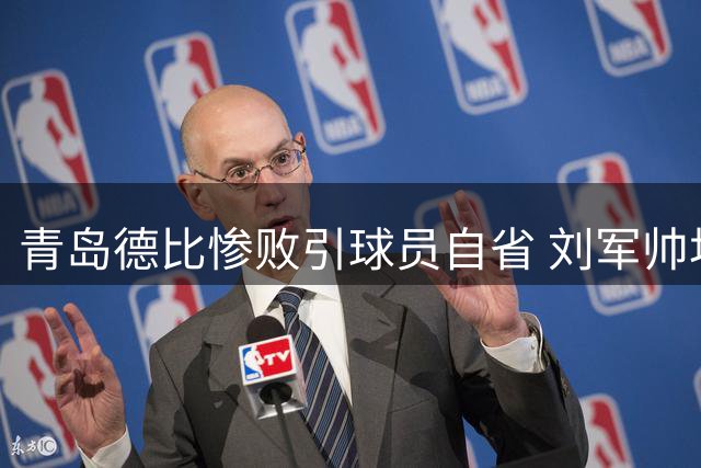 青岛德比惨败引球员自省 刘军帅坦言：从未如此无力