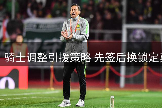 骑士调整引援策略 先签后换锁定勇士新星库明加