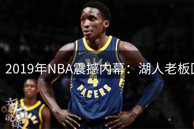 2019年NBA震撼内幕：湖人老板回绝伦纳德特殊加盟条款
