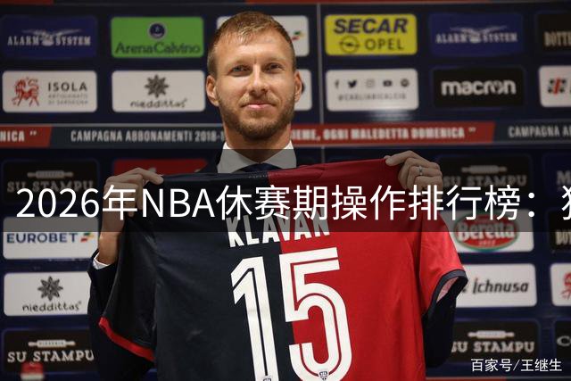 2026年NBA休赛期操作排行榜：独行侠登顶，76人紧随其后