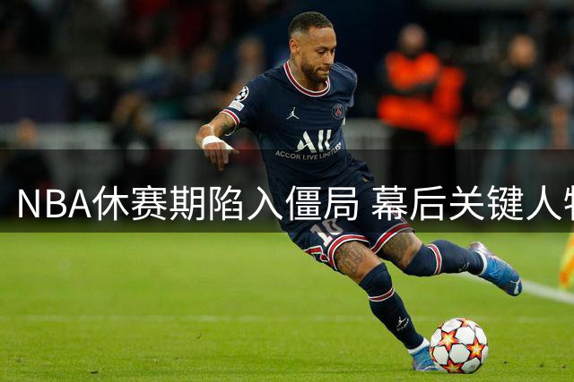 NBA休赛期陷入僵局 幕后关键人物竟是伦纳德？